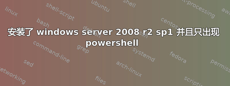 安装了 windows server 2008 r2 sp1 并且只出现 powershell 