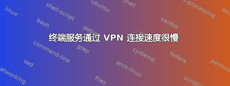 终端服务通过 VPN 连接速度很慢