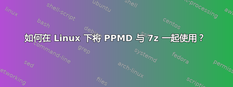 如何在 Linux 下将 PPMD​​ 与 7z 一起使用？