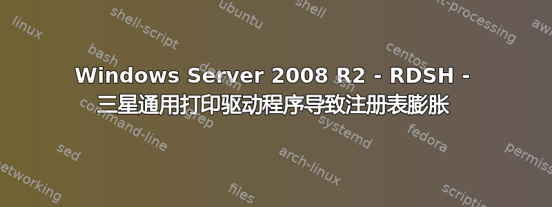 Windows Server 2008 R2 - RDSH - 三星通用打印驱动程序导致注册表膨胀