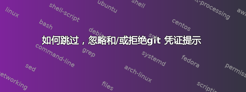 如何跳过，忽略和/或拒绝git 凭证提示