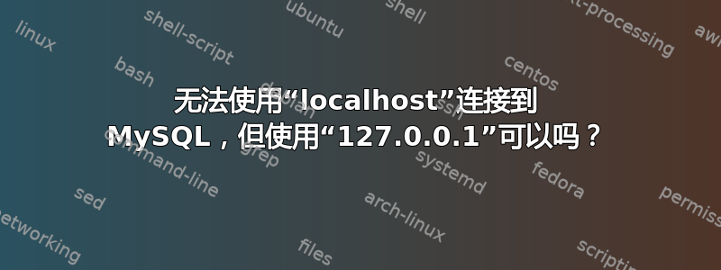 无法使用“localhost”连接到 MySQL，但使用“127.0.0.1”可以吗？