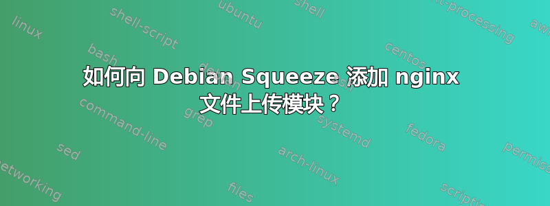 如何向 Debian Squeeze 添加 nginx 文件上传模块？