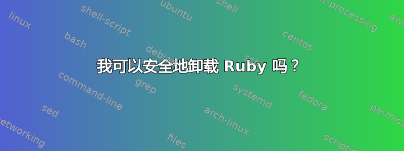 我可以安全地卸载 Ruby 吗？