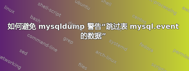 如何避免 mysqldump 警告“跳过表 mysql.event 的数据”