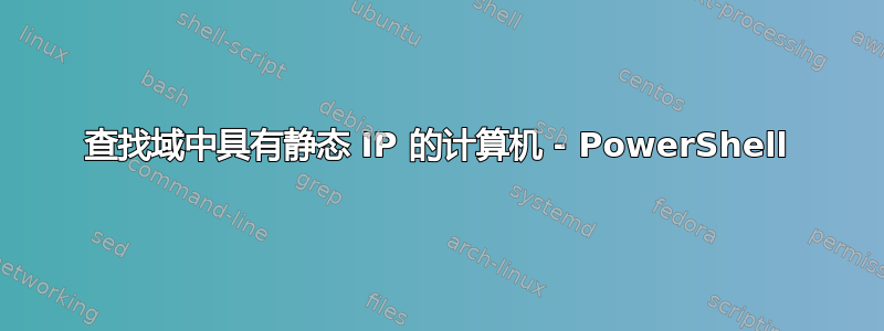 查找域中具有静态 IP 的计算机 - PowerShell