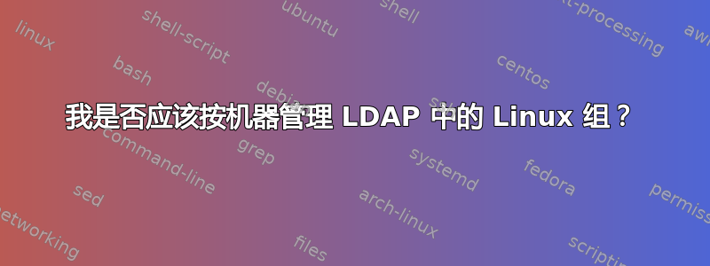 我是否应该按机器管理 LDAP 中的 Linux 组？