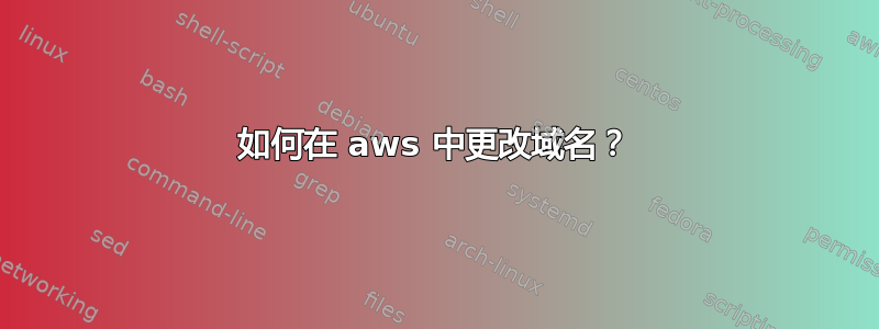 如何在 aws 中更改域名？