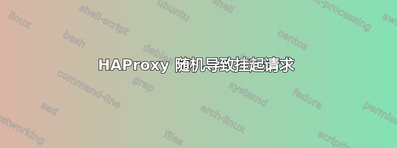 HAProxy 随机导致挂起请求