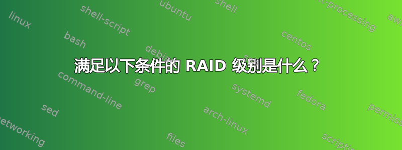 满足以下条件的 RAID 级别是什么？