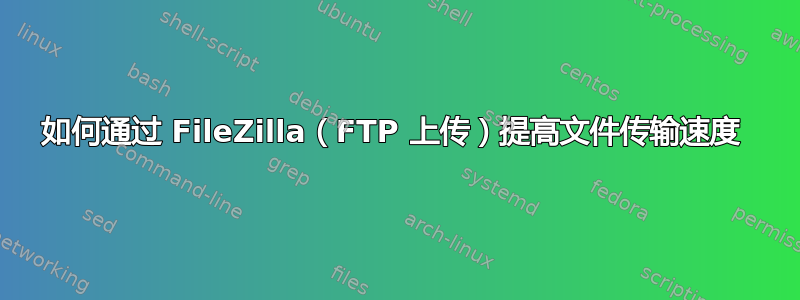 如何通过 FileZilla（FTP 上传）提高文件传输速度 