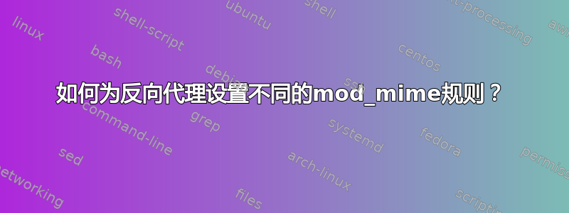 如何为反向代理设置不同的mod_mime规则？