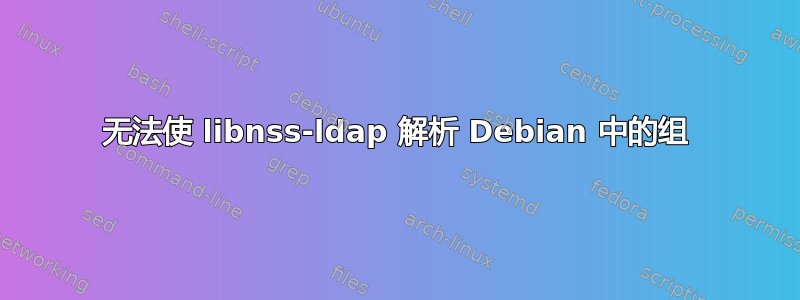 无法使 libnss-ldap 解析 Debian 中的组