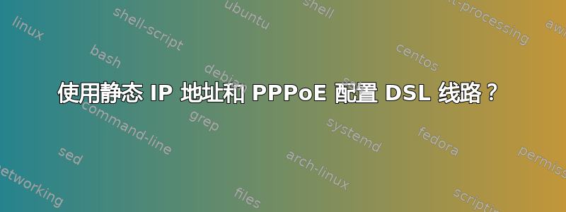 使用静态 IP 地址和 PPPoE 配置 DSL 线路？