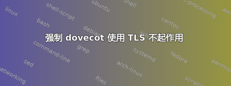 强制 dovecot 使用 TLS 不起作用