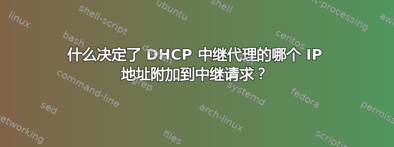 什么决定了 DHCP 中继代理的哪个 IP 地址附加到中继请求？