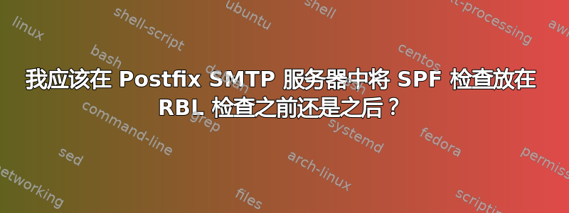 我应该在 Postfix SMTP 服务器中将 SPF 检查放在 RBL 检查之前还是之后？