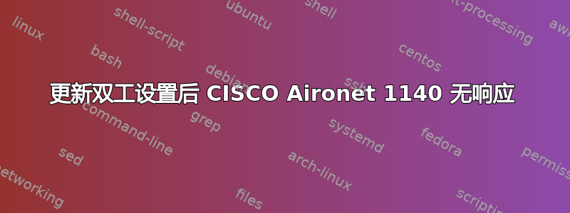 更新双工设置后 CISCO Aironet 1140 无响应