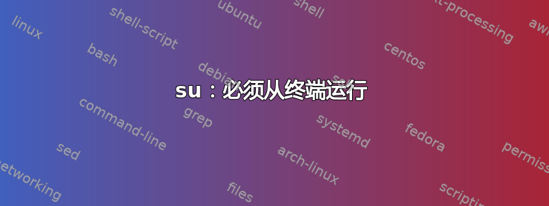 su：必须从终端运行