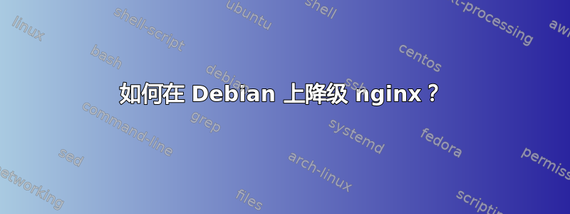 如何在 Debian 上降级 nginx？