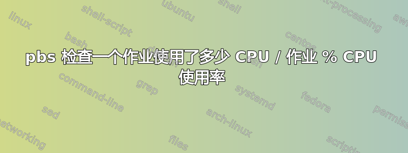 pbs 检查一个作业使用了多少 CPU / 作业 % CPU 使用率