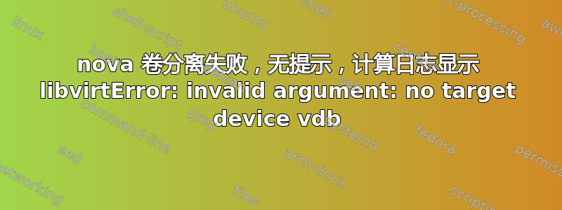 nova 卷分离失败，无提示，计算日志显示 libvirtError: invalid argument: no target device vdb