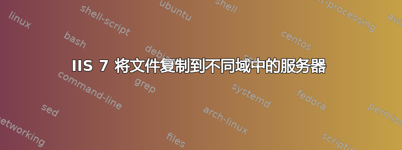 IIS 7 将文件复制到不同域中的服务器