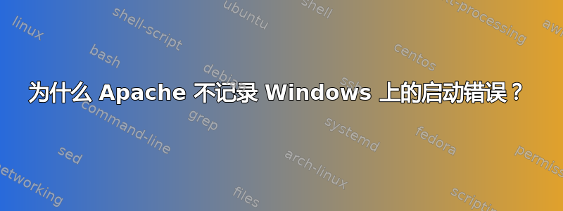 为什么 Apache 不记录 Windows 上的启动错误？