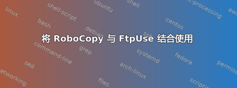 将 RoboCopy 与 FtpUse 结合使用