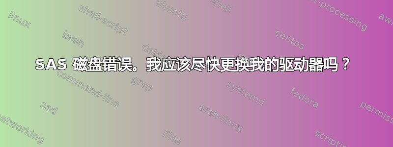 SAS 磁盘错误。我应该尽快更换我的驱动器吗？