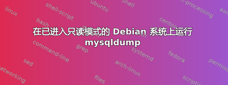 在已进入只读模式的 Debian 系统上运行 mysqldump