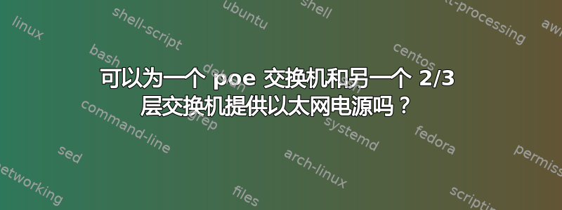 可以为一个 poe 交换机和另一个 2/3 层交换机提供以太网电源吗？