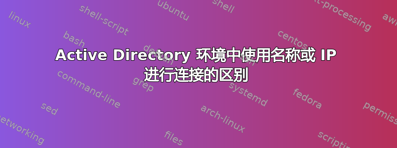 Active Directory 环境中使用名称或 IP 进行连接的区别