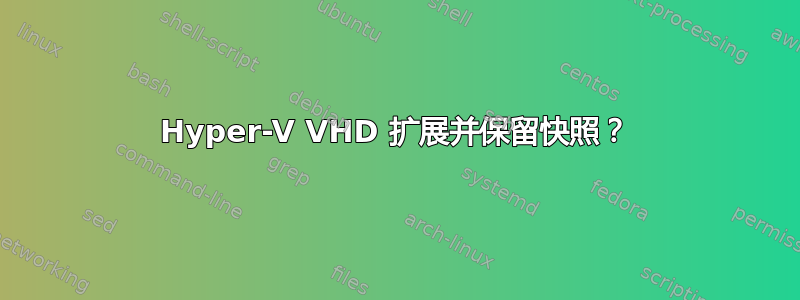 Hyper-V VHD 扩展并保留快照？