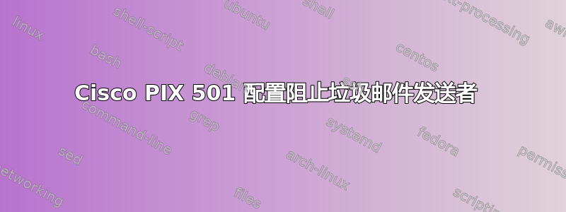 Cisco PIX 501 配置阻止垃圾邮件发送者 