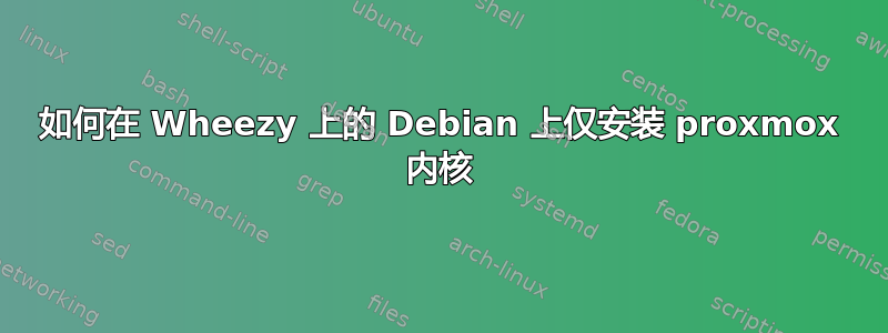 如何在 Wheezy 上的 Debian 上仅安装 proxmox 内核