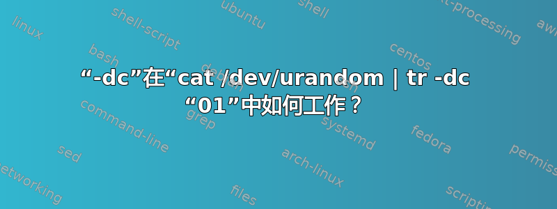 “-dc”在“cat /dev/urandom | tr -dc “01”中如何工作？