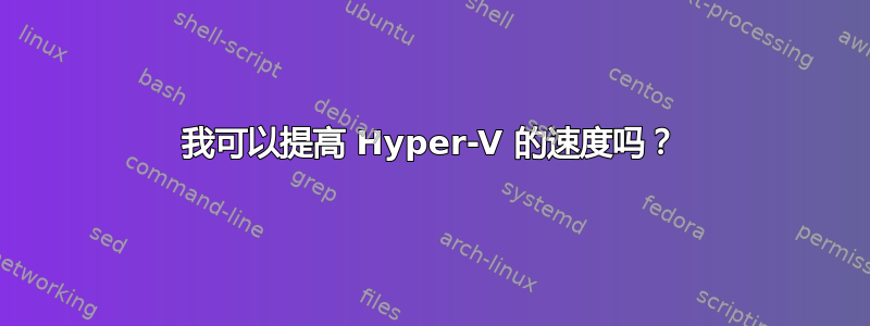 我可以提高 Hyper-V 的速度吗？