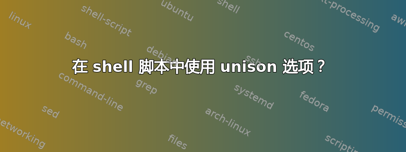 在 shell 脚本中使用 unison 选项？