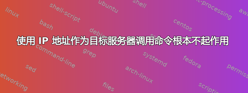 使用 IP 地址作为目标服务器调用命令根本不起作用