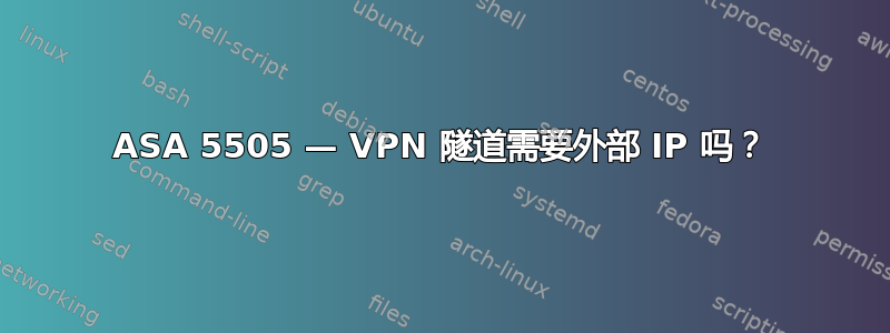 ASA 5505 — VPN 隧道需要外部 IP 吗？