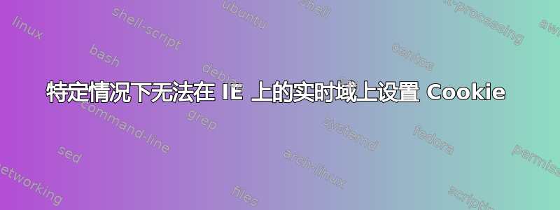 特定情况下无法在 IE 上的实时域上设置 Cookie