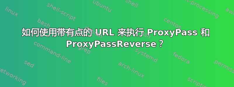 如何使用带有点的 URL 来执行 ProxyPass 和 ProxyPassReverse？