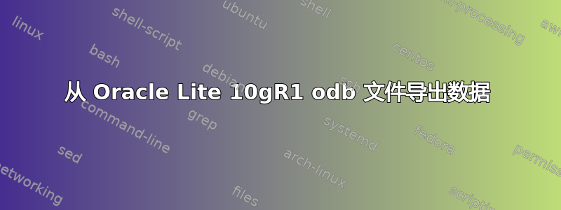 从 Oracle Lite 10gR1 odb 文件导出数据