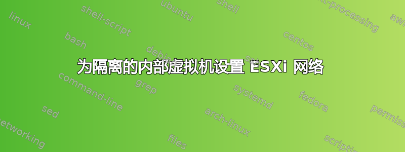 为隔离的内部虚拟机设置 ESXi 网络