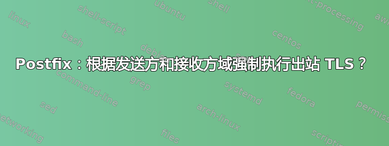 Postfix：根据发送方和接收方域强制执行出站 TLS？