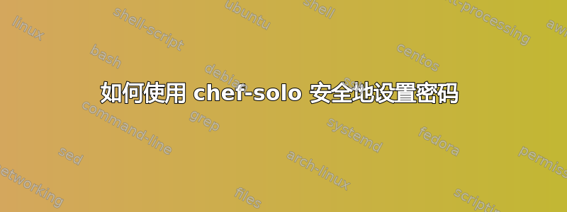 如何使用 chef-solo 安全地设置密码