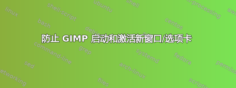 防止 GIMP 启动和激活新窗口/选项卡