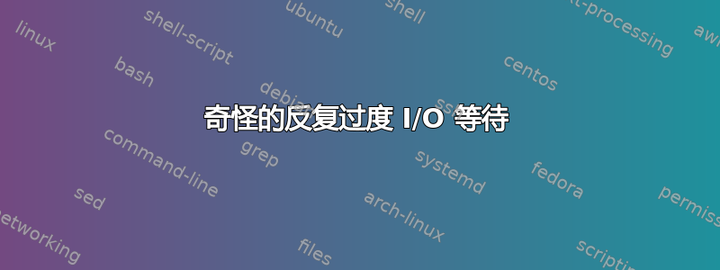 奇怪的反复过度 I/O 等待