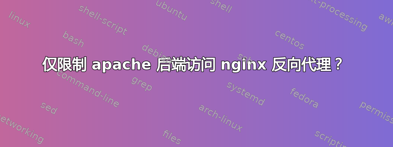 仅限制 apache 后端访问 nginx 反向代理？